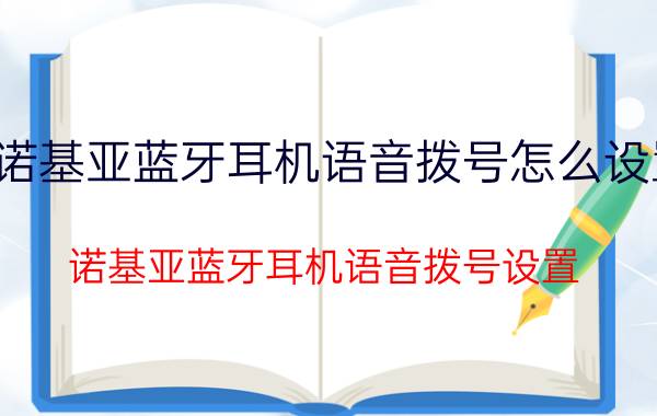 诺基亚蓝牙耳机语音拨号怎么设置 诺基亚蓝牙耳机语音拨号设置